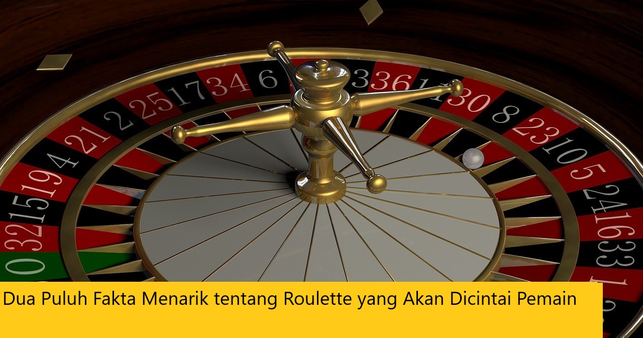 Dua Puluh Fakta Menarik tentang Roulette yang Akan Dicintai Pemain